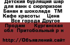 Детский бурлящий шар для ванн с сюрпризом «Банан в шоколаде» ТМ «Кафе красоты» › Цена ­ 94 - Все города Другое » Продам   . Курганская обл.,Притобольный р-н